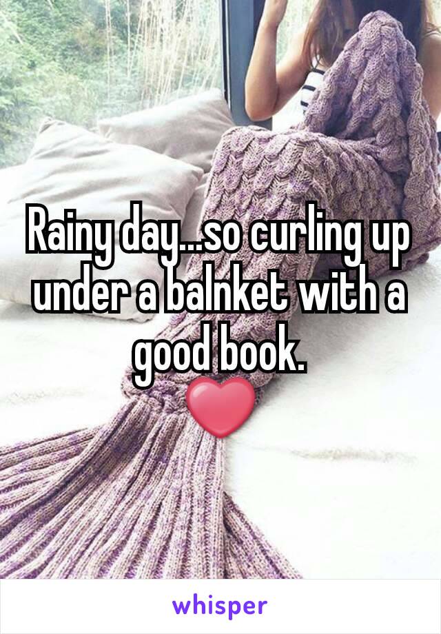 Rainy day...so curling up under a balnket with a good book.
❤