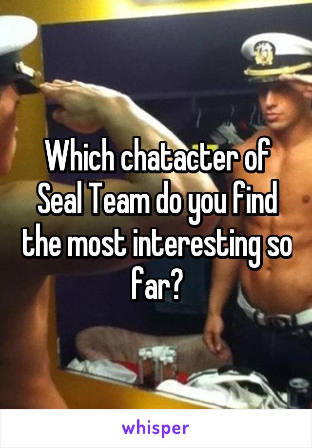 Which chatacter of Seal Team do you find the most interesting so far?