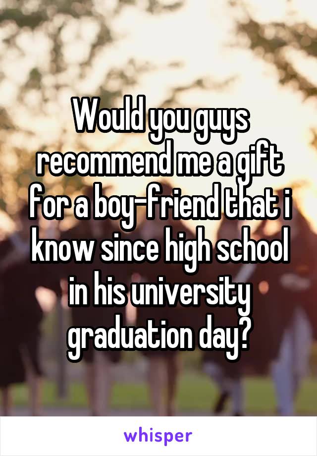 Would you guys recommend me a gift for a boy-friend that i know since high school in his university graduation day?