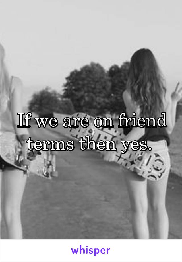 If we are on friend terms then yes. 
