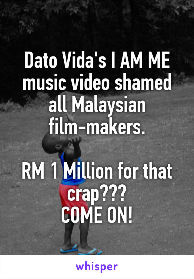 Dato Vida's I AM ME music video shamed all Malaysian film-makers.

RM 1 Million for that crap???
COME ON!