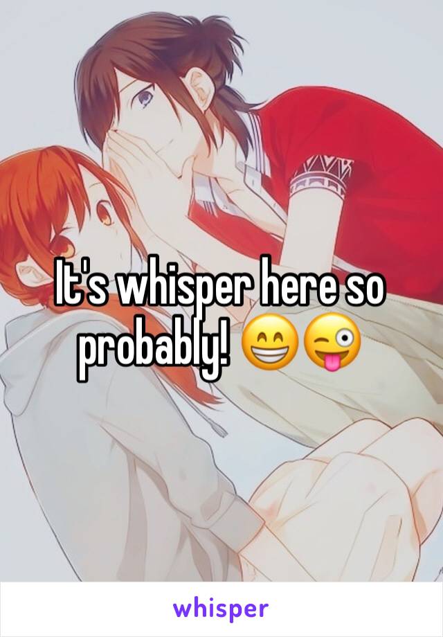 It's whisper here so probably! 😁😜