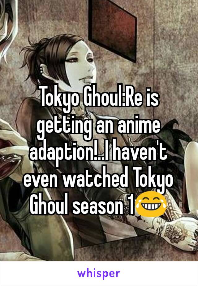 Tokyo Ghoul:Re is getting an anime adaption!..I haven't even watched Tokyo Ghoul season 1😂