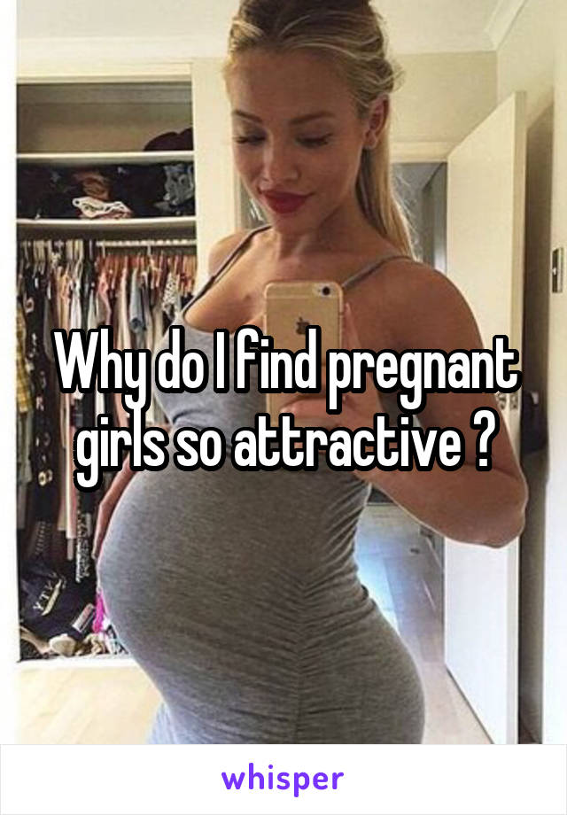 Why do I find pregnant girls so attractive 😳
