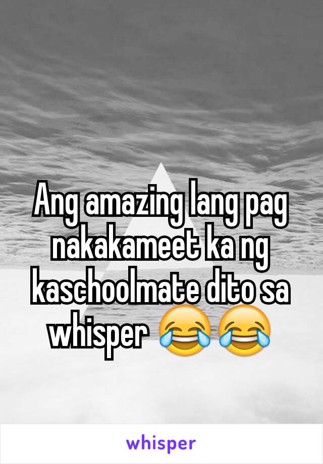 Ang amazing lang pag nakakameet ka ng kaschoolmate dito sa whisper 😂😂
