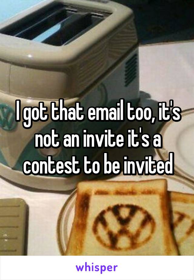 I got that email too, it's not an invite it's a contest to be invited