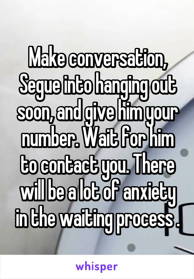 Make conversation, Segue into hanging out soon, and give him your number. Wait for him to contact you. There will be a lot of anxiety in the waiting process .