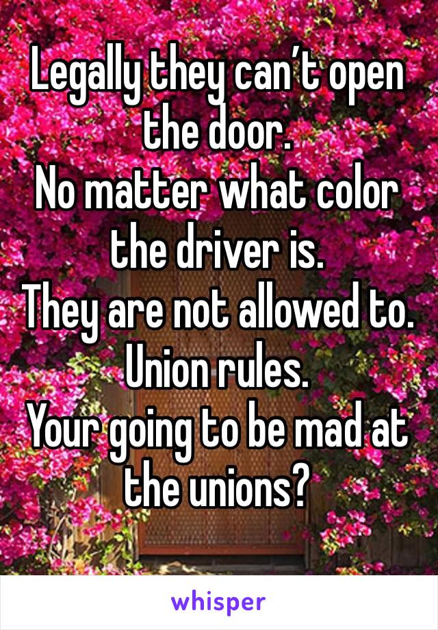 Legally they can’t open the door. 
No matter what color the driver is. 
They are not allowed to.
Union rules. 
Your going to be mad at the unions?