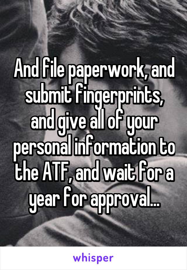 And file paperwork, and submit fingerprints, and give all of your personal information to the ATF, and wait for a year for approval...