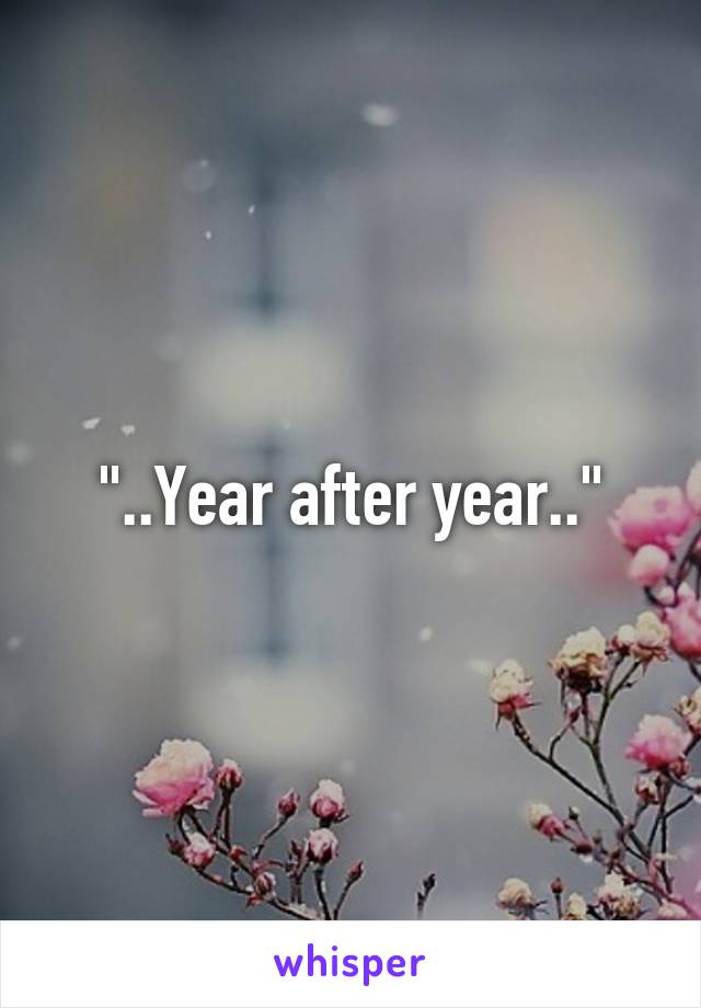 "..Year after year.."