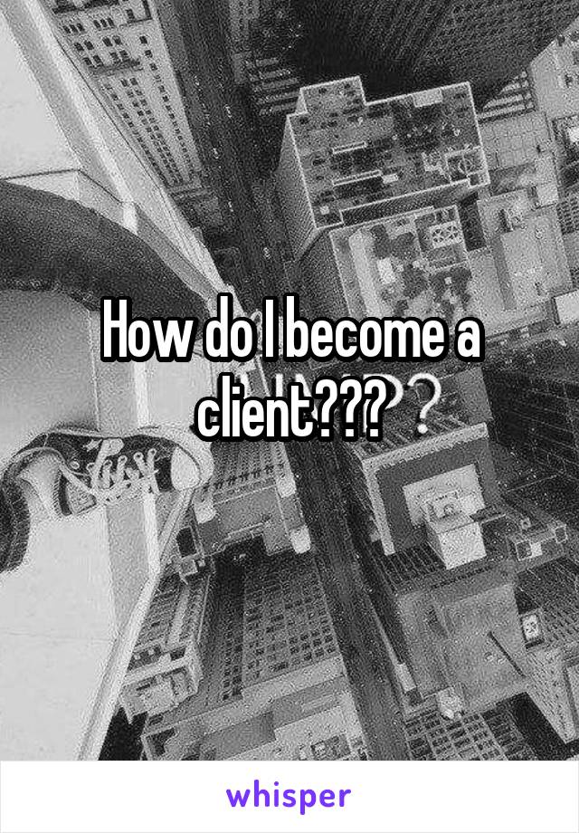How do I become a client???
