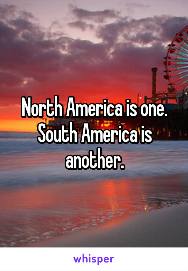 North America is one.
South America is another.