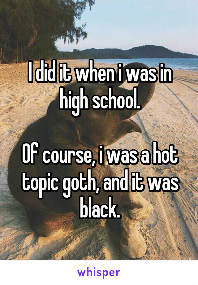 I did it when i was in high school.

Of course, i was a hot topic goth, and it was black.