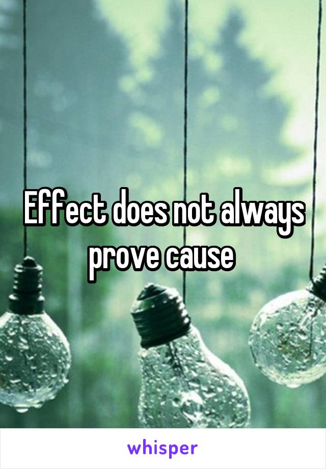 Effect does not always prove cause 