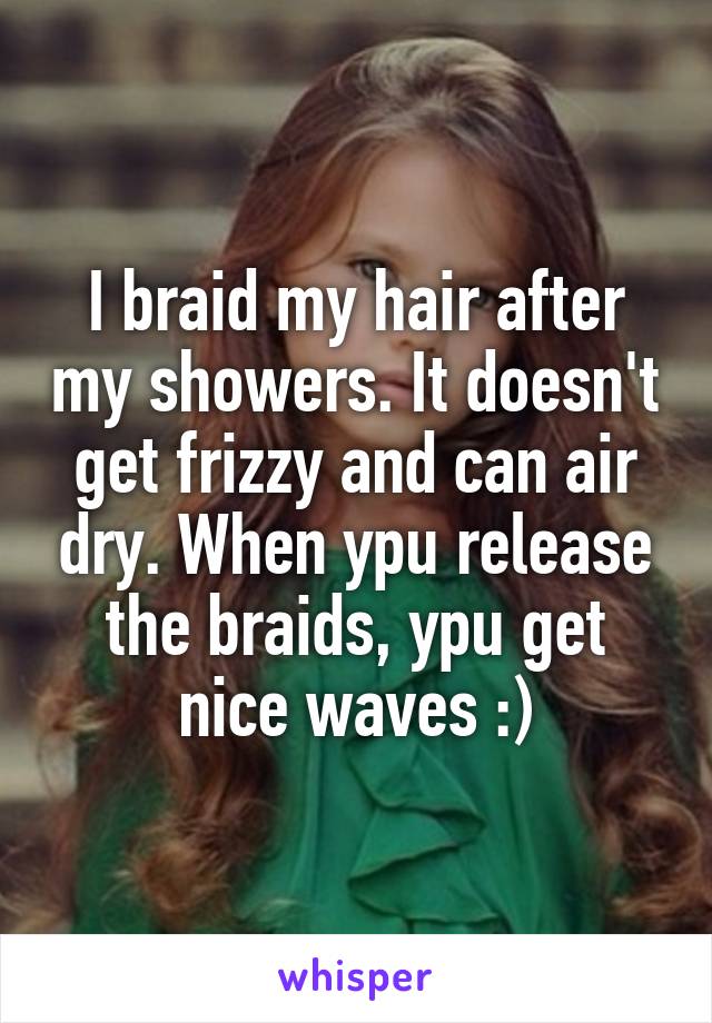 I braid my hair after my showers. It doesn't get frizzy and can air dry. When ypu release the braids, ypu get nice waves :)