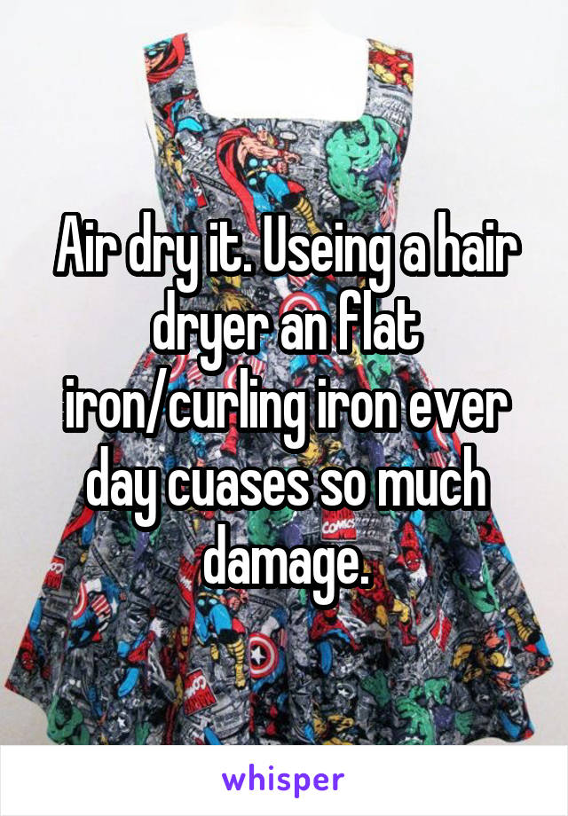 Air dry it. Useing a hair dryer an flat iron/curling iron ever day cuases so much damage.