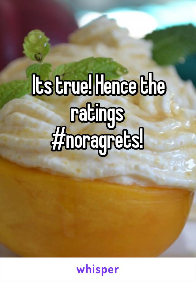 Its true! Hence the ratings 
#noragrets! 


