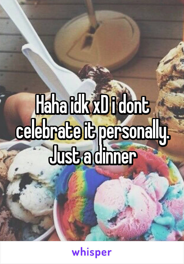 Haha idk xD i dont celebrate it personally. Just a dinner