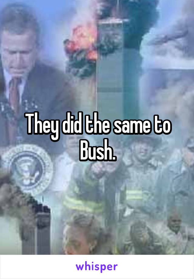 They did the same to Bush.