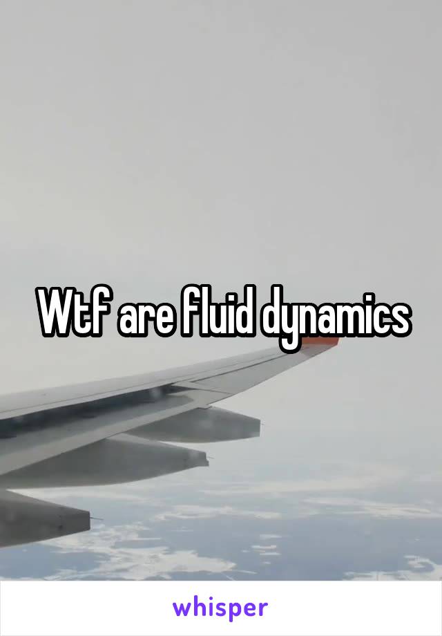 Wtf are fluid dynamics