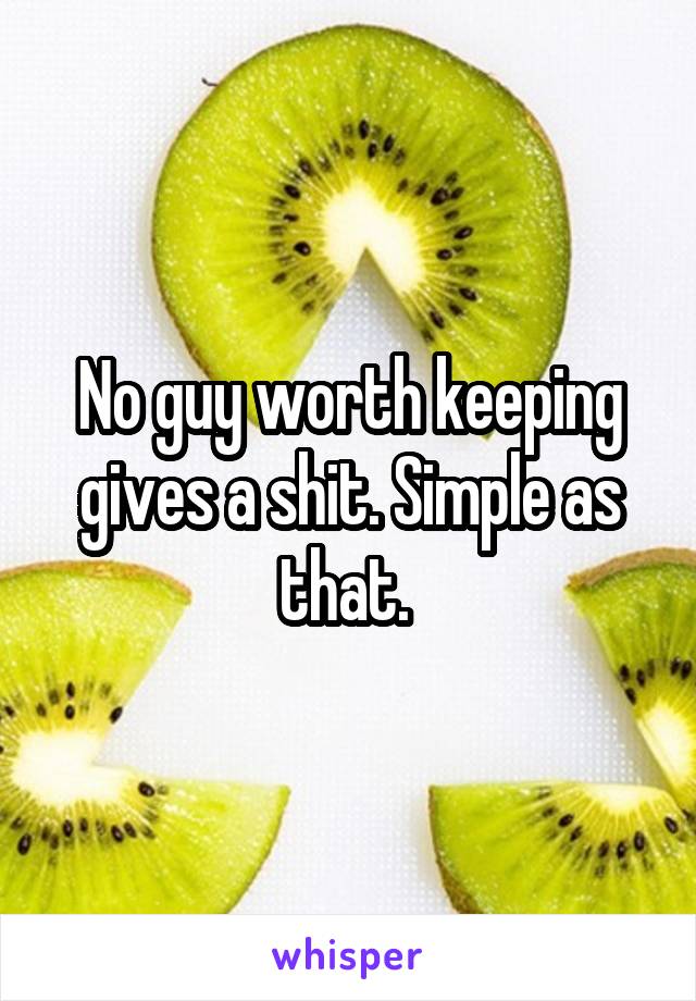 No guy worth keeping gives a shit. Simple as that. 