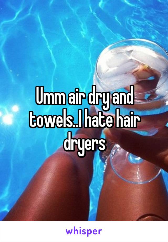 Umm air dry and towels..I hate hair dryers