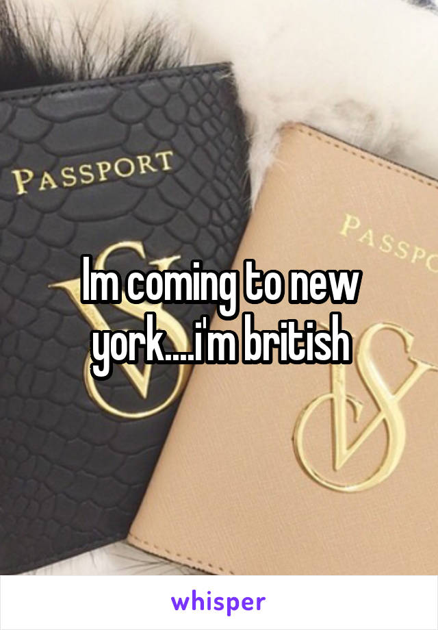 Im coming to new york....i'm british