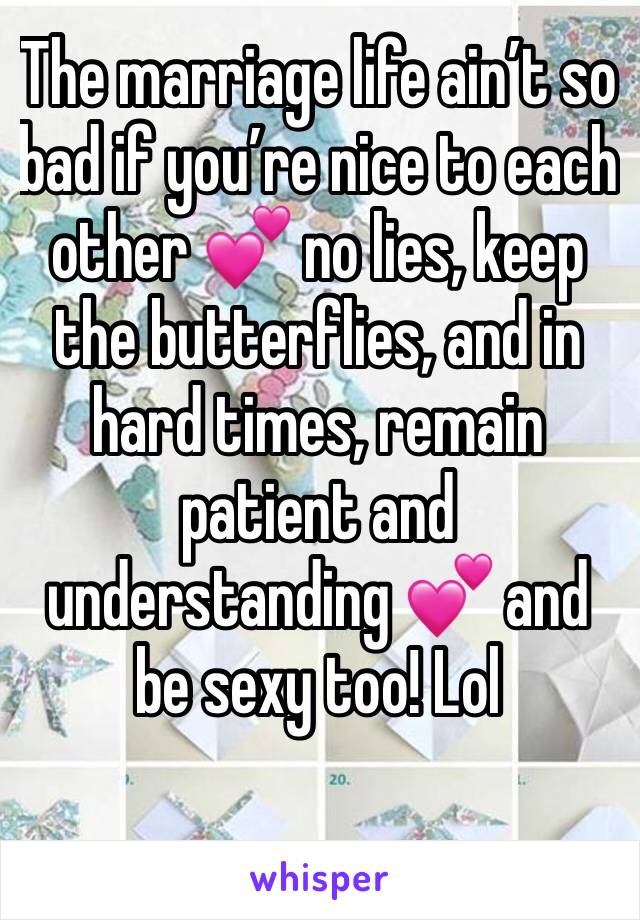 The marriage life ain’t so bad if you’re nice to each other 💕 no lies, keep the butterflies, and in hard times, remain patient and understanding 💕 and be sexy too! Lol 