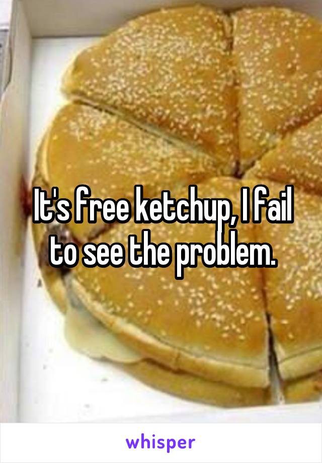 It's free ketchup, I fail to see the problem.