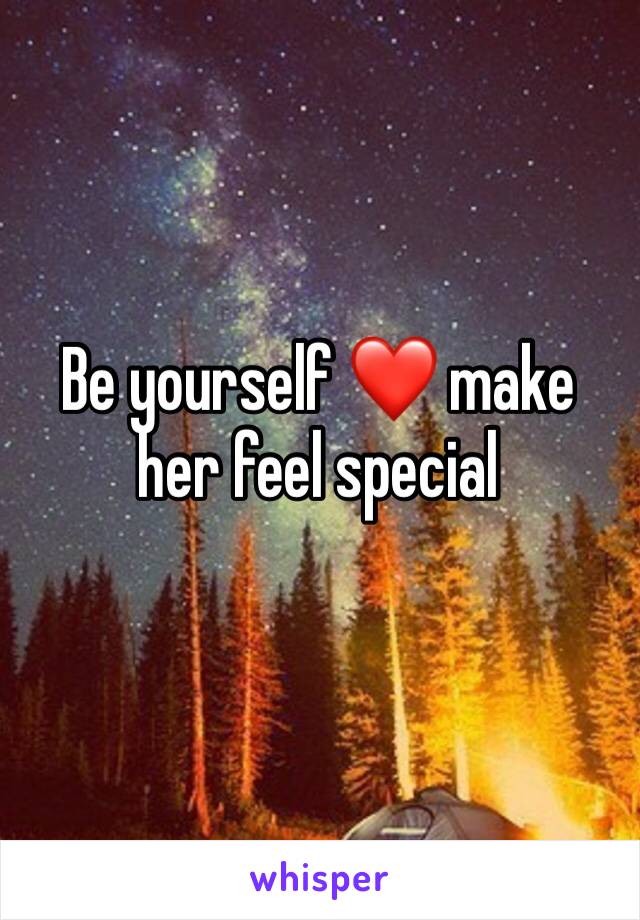 Be yourself ❤️ make her feel special 