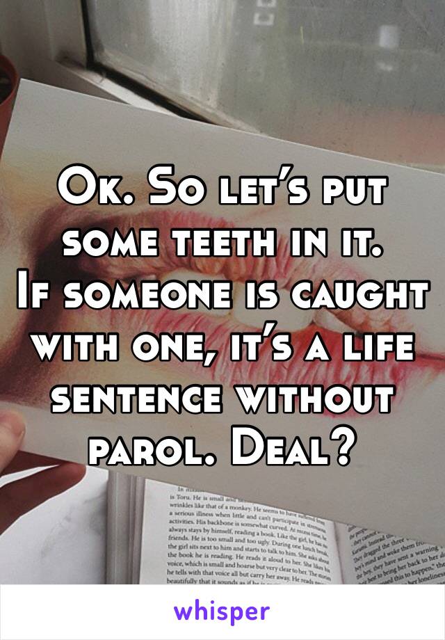 Ok. So let’s put some teeth in it. 
If someone is caught with one, it’s a life sentence without parol. Deal? 