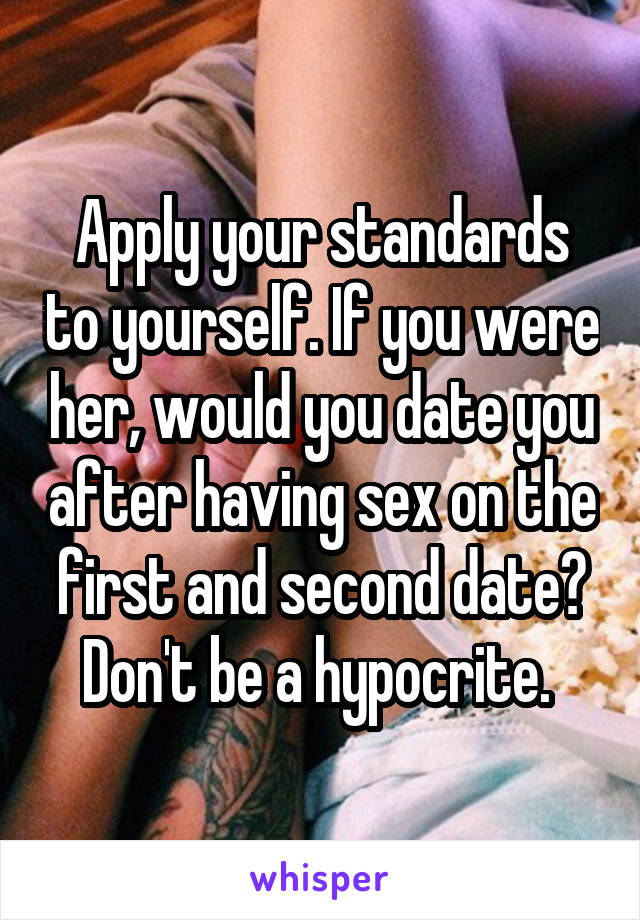 Apply your standards to yourself. If you were her, would you date you after having sex on the first and second date? Don't be a hypocrite. 