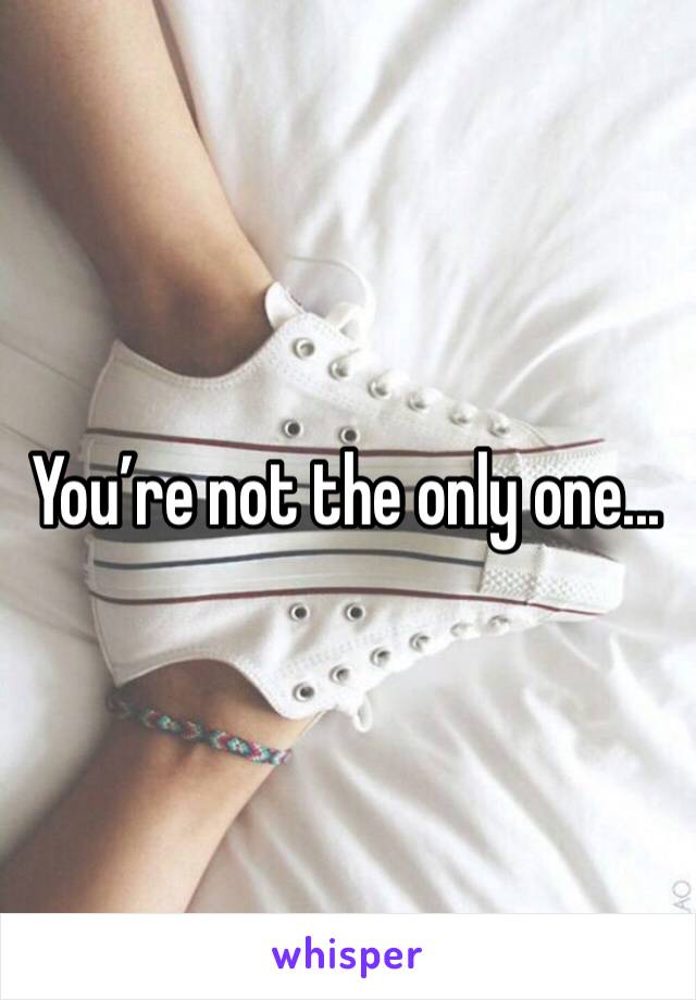 You’re not the only one...