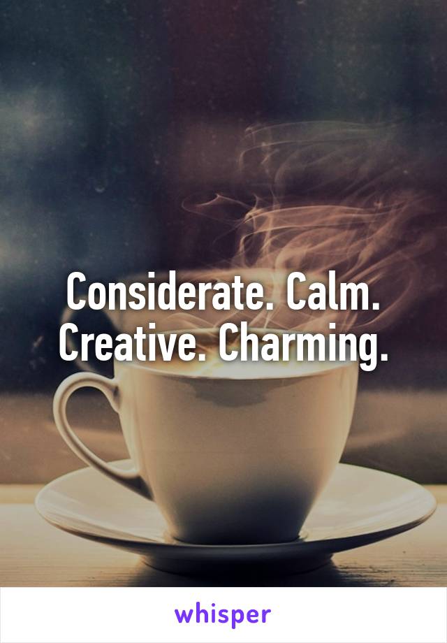 Considerate. Calm. Creative. Charming.