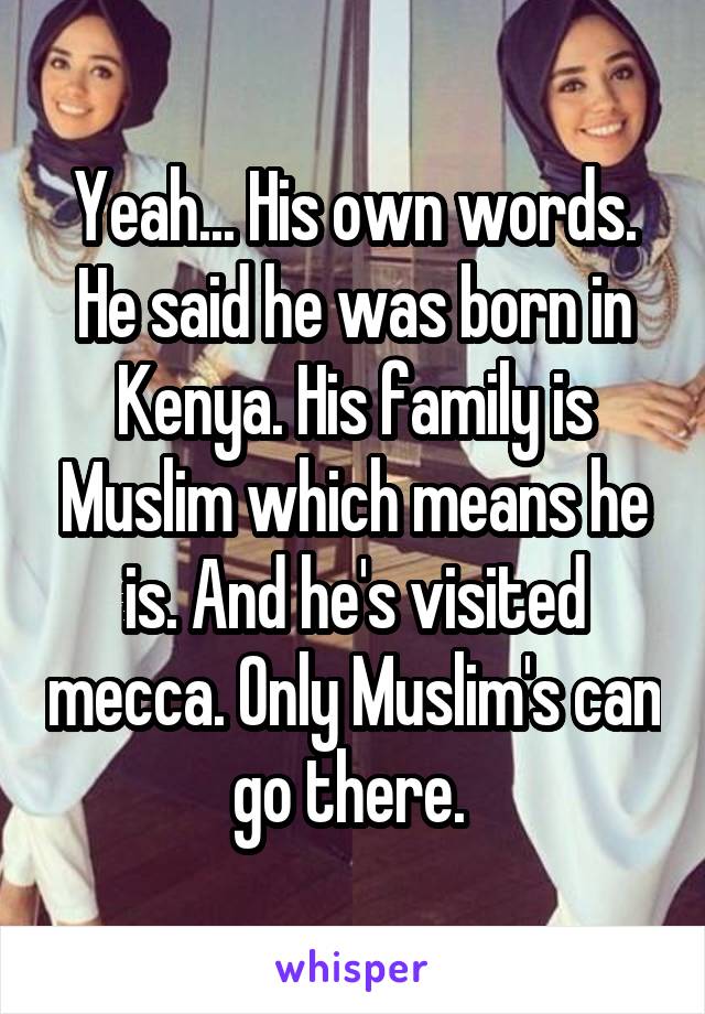 Yeah... His own words. He said he was born in Kenya. His family is Muslim which means he is. And he's visited mecca. Only Muslim's can go there. 