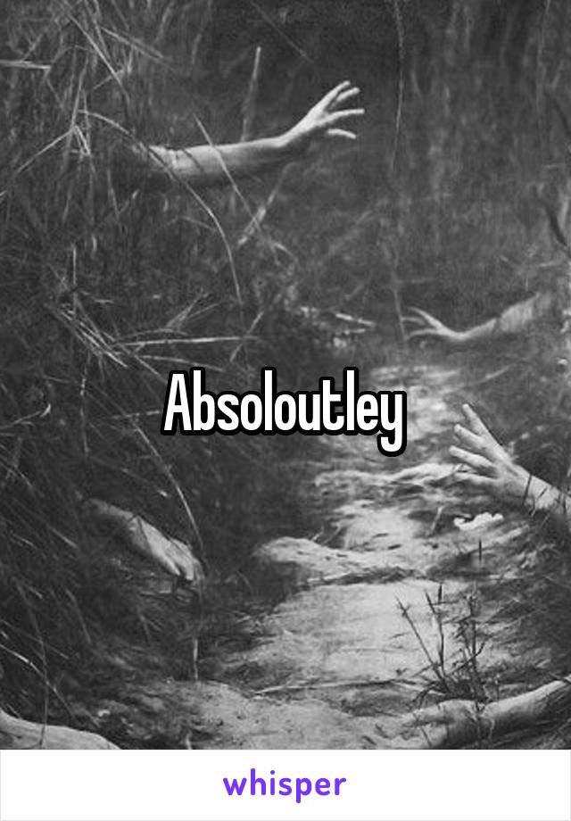 Absoloutley 