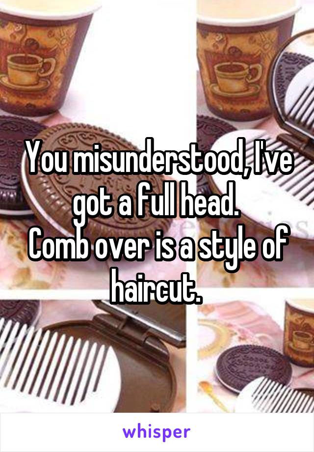 You misunderstood, I've got a full head. 
Comb over is a style of haircut. 