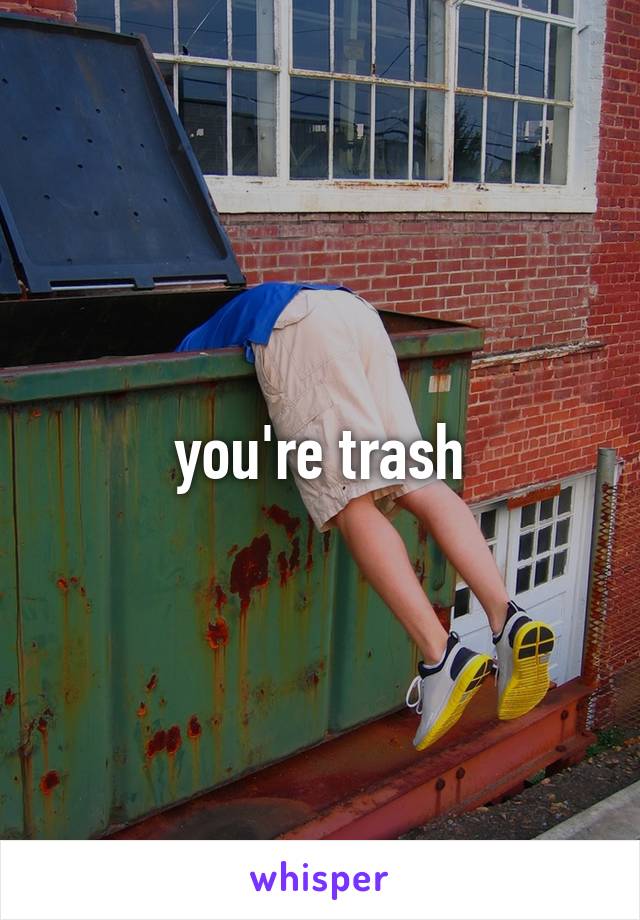 you're trash