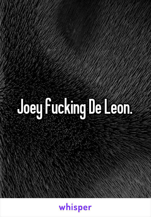 Joey fucking De Leon. 