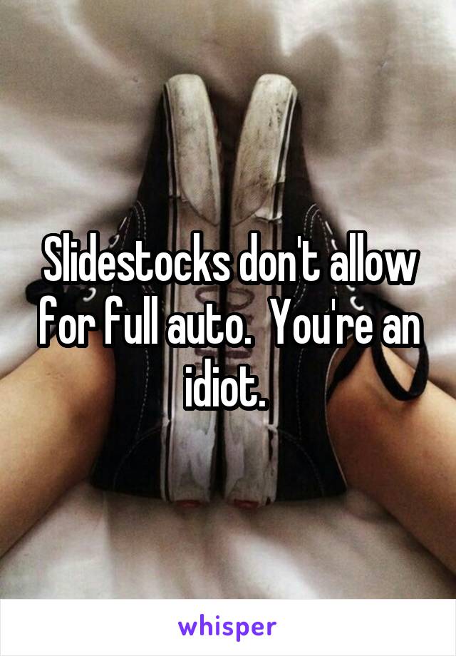 Slidestocks don't allow for full auto.  You're an idiot. 