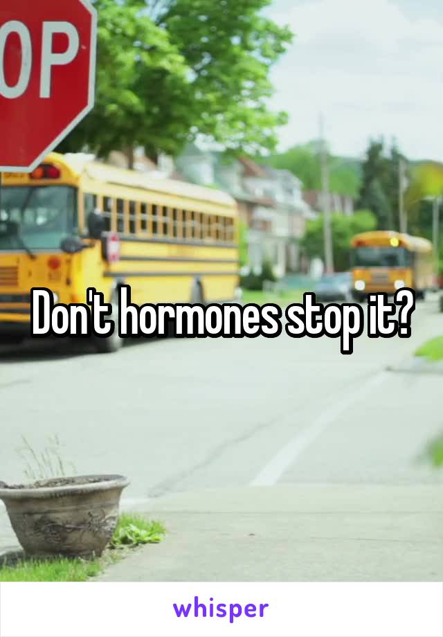 Don't hormones stop it?
