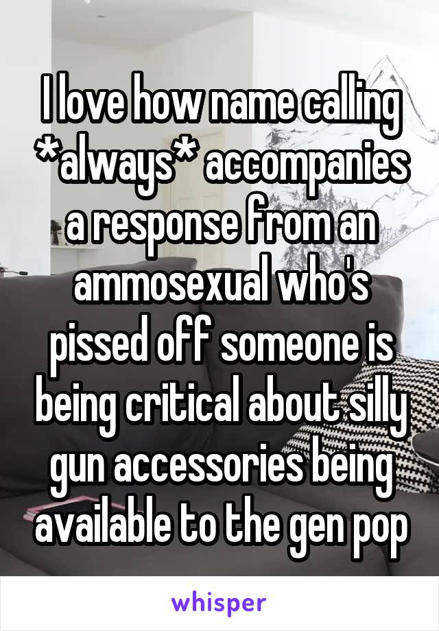 I love how name calling *always* accompanies a response from an ammosexual who's pissed off someone is being critical about silly gun accessories being available to the gen pop