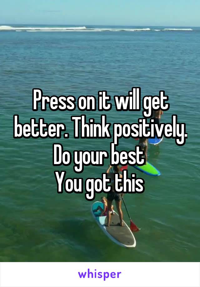 Press on it will get better. Think positively. Do your best 
You got this 