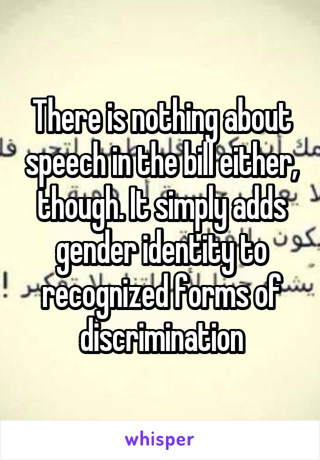 There is nothing about speech in the bill either, though. It simply adds gender identity to recognized forms of discrimination