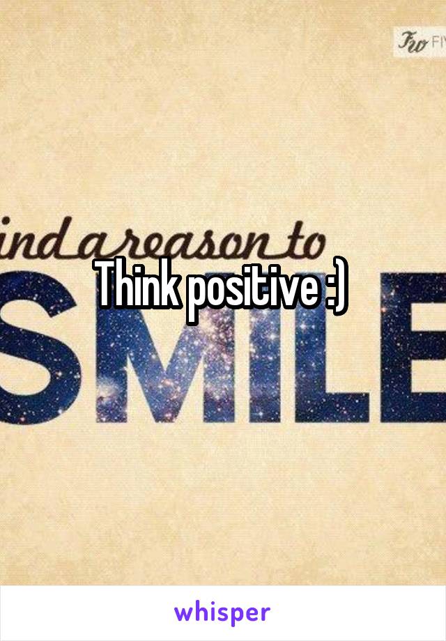 Think positive :) 
