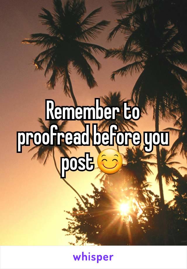 Remember to proofread before you post😊