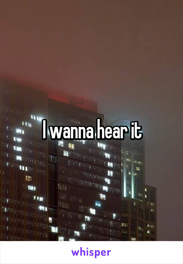 I wanna hear it