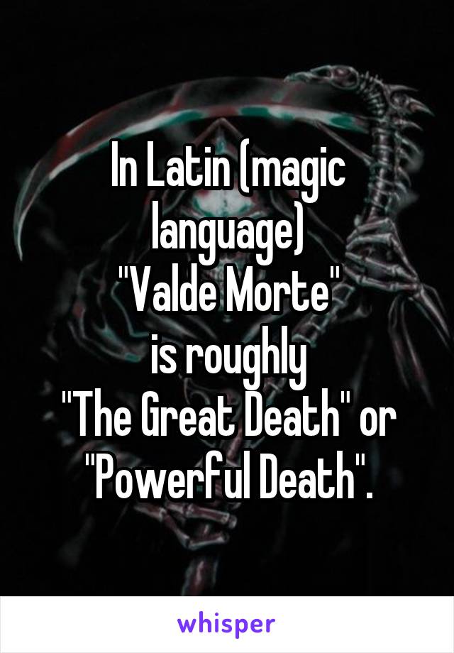 In Latin (magic language)
"Valde Morte"
is roughly
"The Great Death" or
"Powerful Death".
