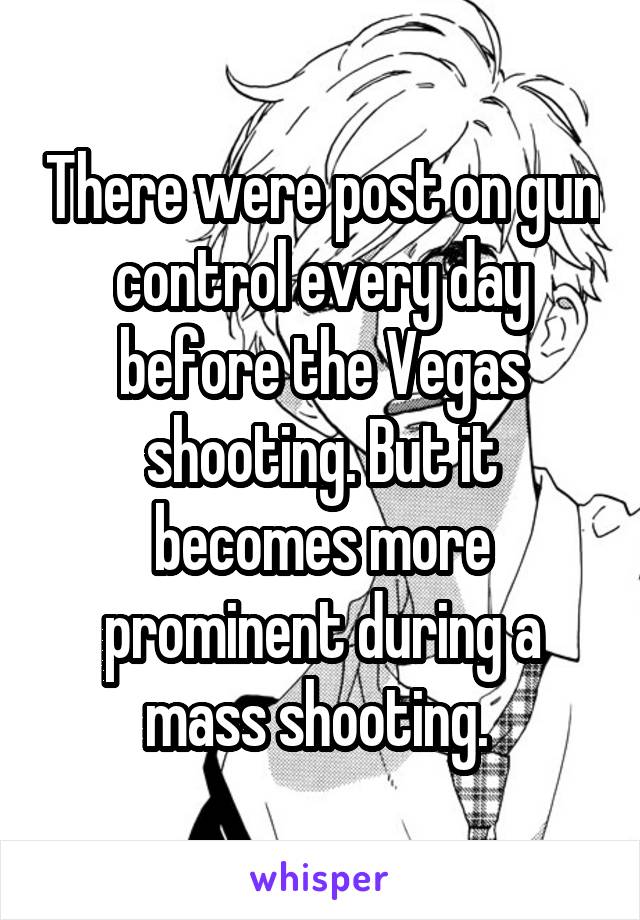 There were post on gun control every day before the Vegas shooting. But it becomes more prominent during a mass shooting. 