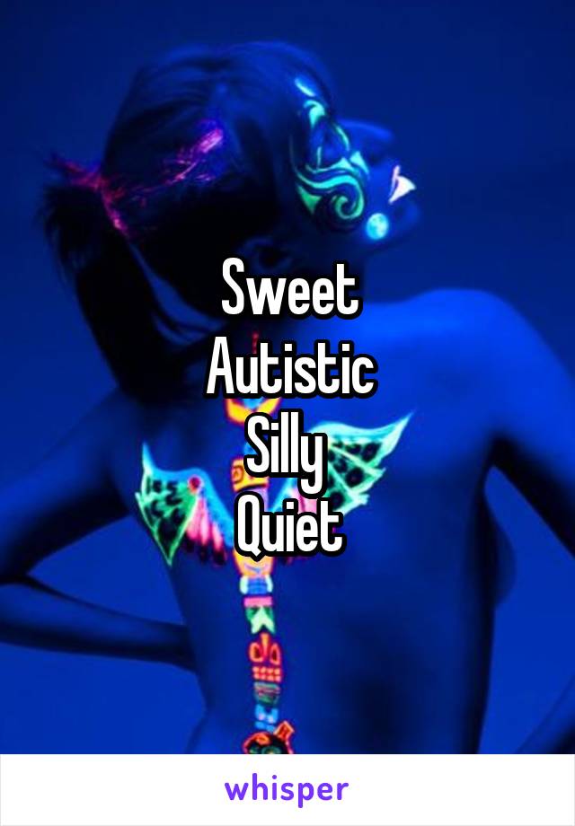 Sweet
Autistic
Silly 
Quiet